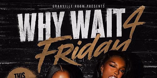 Why Wait 4 Friday! (Granville Room)