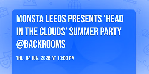 Monsta Leeds Presents 'Head In The Clouds' SUMMER PARTY @backrooms