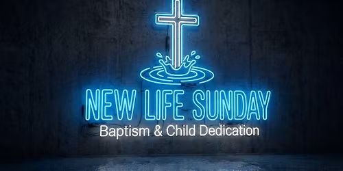 New Life Sunday: Baptism & Child Dedications