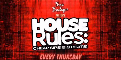 House Rules: Cheap Sips! Big Beats! -  Thursdays