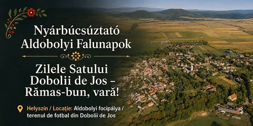 Ny\u00e1rb\u00facs\u00faztat\u00f3 Aldobolyi Falunapok!\/Zilele Satului Dobolii de Jos \u2013 R\u0103mas-bun, var\u0103!
