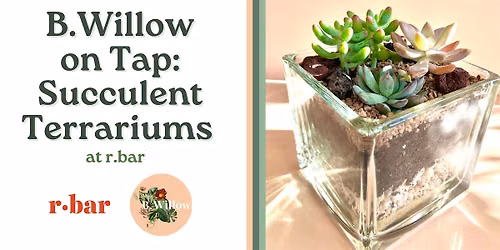 B.Willow on Tap: Succulent Terrarium Building at R.Bar