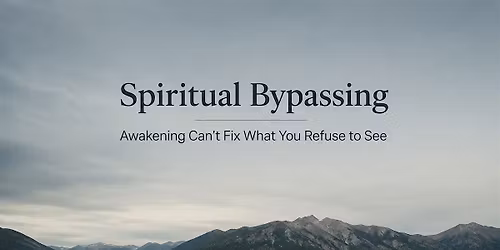 Spiritual Bypassing \u2014 Awakening Can't Fix What You Refuse to See