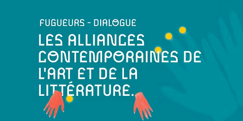 FUGUEURS | DIALOGUE \u2013 LES ALLIANCES CONTEMPORAINES DE L\u2019ART ET DE LA LITT\u00c9RATURE