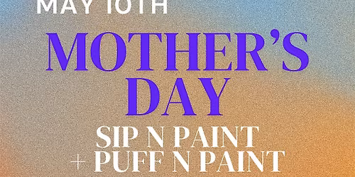 THEE MOTHER'S DAY SIP N PAINT + PUFF N PAINT EXPERIENCES!!