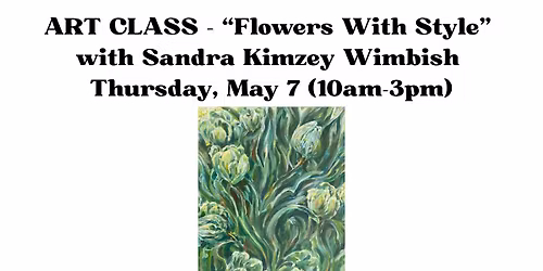 ART CLASS \u2013 \u201cFlowers With Style\u201d with Sandra Kimzey Wimbish \u2013 Thursday, May 7 (10am-3pm)