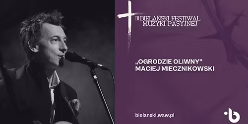 III BIELA\u0143SKI FESTIWAL MUZYKI PASYJNEJ. \u201eOgrodzie oliwny\u201d Maciej Miecznikowski 