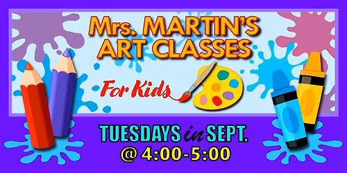 Mrs. Martin's Art Classes in SEPTEMBER ~Tuesdays @4:00-5:00