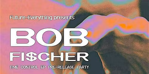 Future-Everything presents: Bob Fi$cher - Time Control EP Pre-release Party