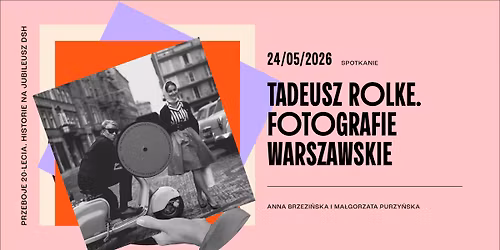 \u201eTadeusz Rolke. Fotografie Warszawskie\u201d | PRZEBOJE 20-LECIA. HISTORIE NA JUBILEUSZ DSH