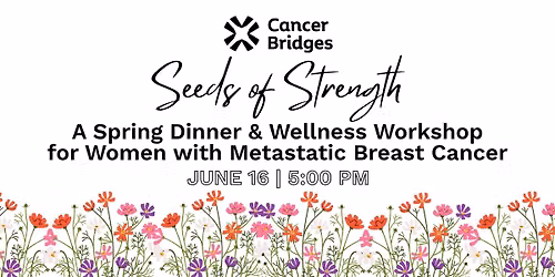 Seeds of Strength: A Spring Dinner & Wellness Workshop for Women with Metastatic Breast Cancer