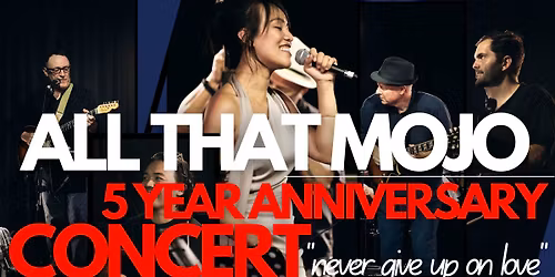 ALL THAT MOJO'S 5 YEAR ANNIVERSARY CONCERT - "NEVER GIVE UP ON LOVE"