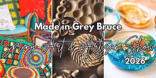 Made in Grey Bruce - Spring Art & Artisan Show