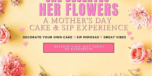 She Deserves Her Flowers: Mother\u2019s Day Cake & Sip Experience