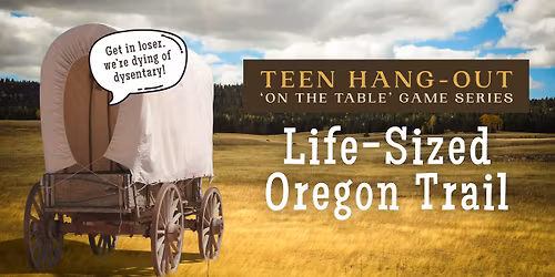 Teen Hang-out: On the Table - Life-sized Oregon Trail (Ages 11-18)