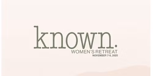 KNOWN. In town Women\u2019s Retreat