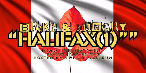 BROKE & HUNGRY "HALIFAX(1)" w\/HITMAN, THE MEAT SWEATS, PIGDOG, VERTEBRATES & Twitchy Tantrum!