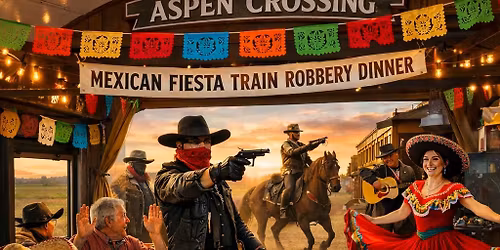 Mexican Fiesta TRAIN ROBBERY & Dinner at Aspen Crossing (ALMOST SOLD OUT)