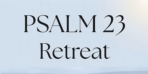 Psalm 23 Retreat - Saturday afternoon and evening