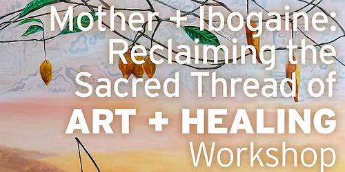 WORKSHOP: Mother + Ibogaine: Reclaiming the Sacred Thread of Art + Healing