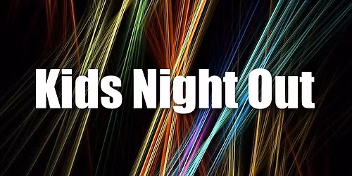 KIDS NIGHT OUT\/PARENTS NIGHT OFF!