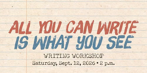 "All You Can Write Is What You See" Writing Workshop