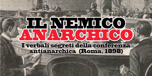 IL NEMICO ANARCHICO \/ La conferenza antianarchica di Roma (1898)