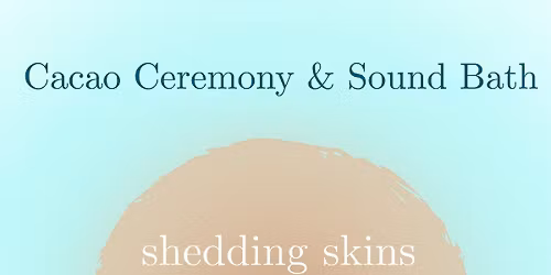 Shedding Skins Cacao Ceremony & Sound Bath
