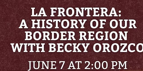 La Frontera:  A History of Our Border Region  with Becky Orozco