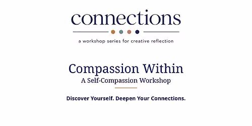 Connections: Compassion Within \u2014 A Self-Compassion Workshop