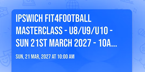 IPSWICH FIT4FOOTBALL MASTERCLASS - U8\/U9\/U10 - SUN 21ST MARCH 2027 - 10AM - 12PM