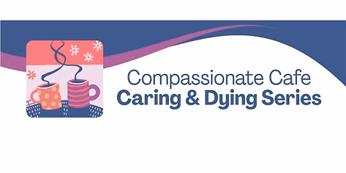 Compassionate Cafe #1 |  Dying Well - Local options and supports