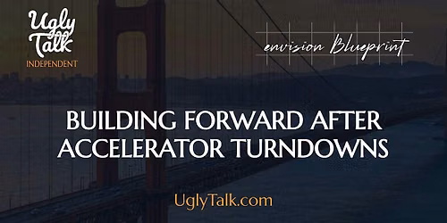 UGLY TALK: BUILDING FORWARD AFTER ACCELERATOR TURNDOWNS