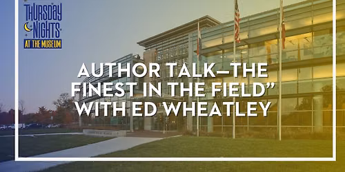 Author Talk\u2014\u201dThe Finest in the Field\u201d with Ed Wheatley