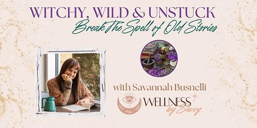 Witchy, Wild & Unstuck: Break The Spell of Old Stories