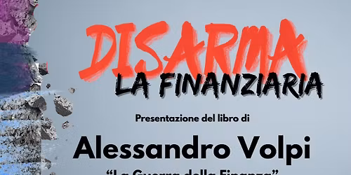 DISARMA LA FINANZIARIA. Presentazione del libro La Guerra della Finanza, di Alessandro Volpi