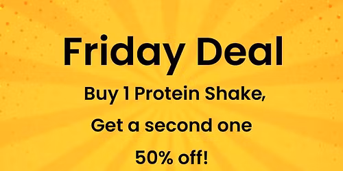 Friday Deal! Buy a Protein Shake and get a second 50% off!