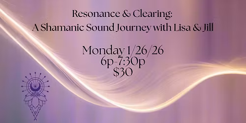 Resonance & Clearing: A Shamanic Sound Journey w\/ Lisa & Jill