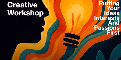 Creative Workshop: Put Your Ideas, Interests and Passions First