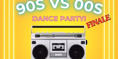 90s vs 00s Dance Party Finale!      $6