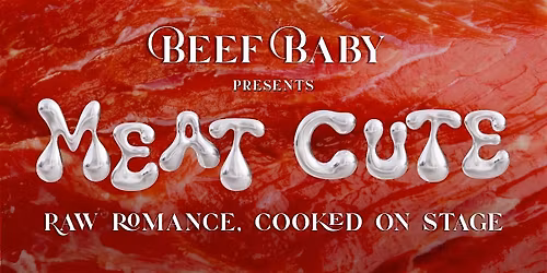 Beef Baby Presents: Meat Cute. Raw Romance. Cooked On Stage.