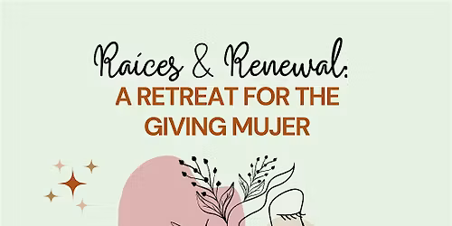 Ra\u00edces & Renewal: A Retreat for the Giving Mujer