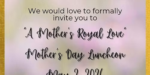 "A MOTHER'S ROYAL LOVE" 2nd Annual Mother's Day Luncheon
