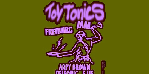TOY TONICS JAM FREIBURG w.\/ Arpy Brown (UK) + Delfonic (Berlin) + e:lis (Freiburg)