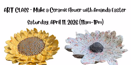 ART CLASS \u2013 Make a Ceramic Flower with Amanda Easter \u2013 Saturday, April 11, 2026 (11am-1pm)