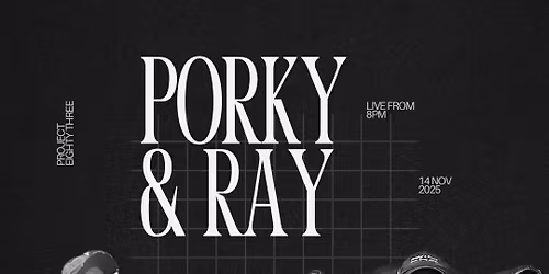 PORKY & RAY | FRI 14 NOV | 8PM | PROJECT EIGHTY THREE