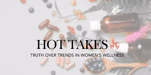 Hot Takes - Truth Over Trends in Women's Wellness