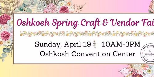 Oshkosh Spring Craft & Vendor Fair by Kathy Joubert @ Oshkosh Convention Center 4\/19\/26 10AM-3PM