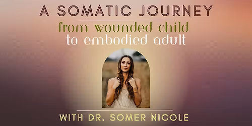 A Somatic Journey: From Wounded Child to Embodied Adult