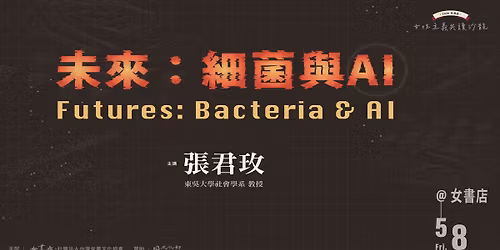 5\/8 Fri.\u3010\u672a\u4f86\uff1a\u7d30\u83cc\u8207 AI\uff5cFutures: Bacteria & AI\u3011\u5f35\u541b\u73ab \ud83d\udccd\u5973\u66f8\u5e97